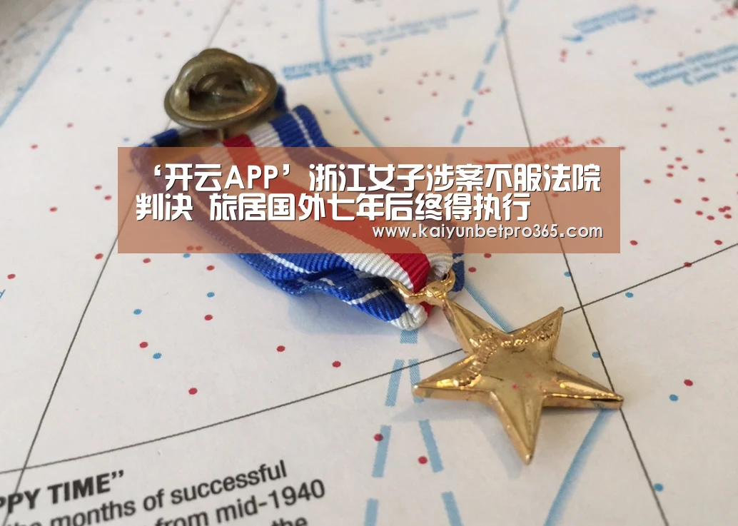 ‘开云APP’浙江女子涉案不服法院判决 旅居国外七年后终得执行(图4) 开云体育